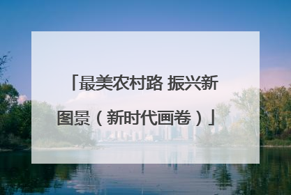 最美农村路 振兴新图景（新时代画卷）